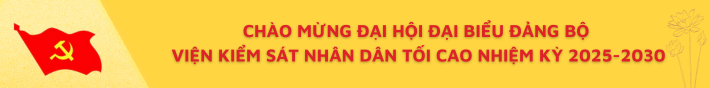 Chào mừng Đại hội đại biểu Đảng bộ Viện kiểm sát nhân dân tối cao nhiệm kỳ 2025 - 2030